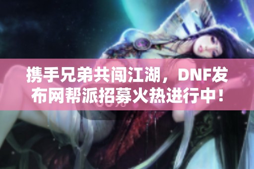 携手兄弟共闯江湖，DNF发布网帮派招募火热进行中！