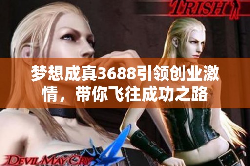 梦想成真3688引领创业激情，带你飞往成功之路