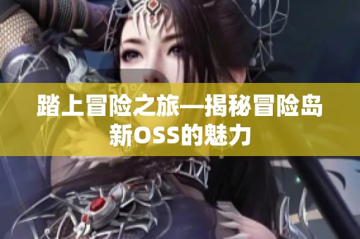 踏上冒险之旅—揭秘冒险岛新OSS的魅力