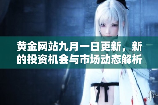黄金网站九月一日更新，新的投资机会与市场动态解析