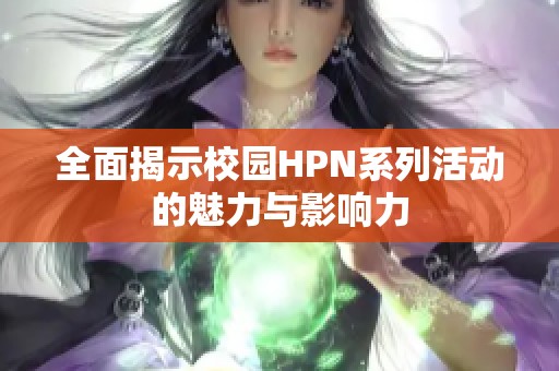 全面揭示校园HPN系列活动的魅力与影响力