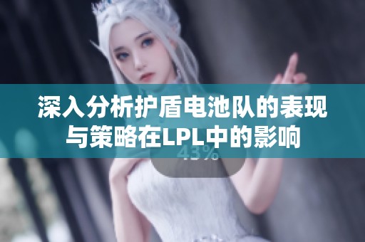 深入分析护盾电池队的表现与策略在LPL中的影响