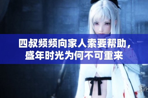 四叔频频向家人索要帮助，盛年时光为何不可重来