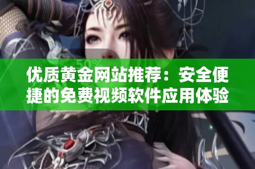 优质黄金网站推荐：安全便捷的免费视频软件应用体验