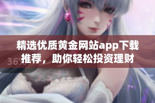精选优质黄金网站app下载推荐，助你轻松投资理财