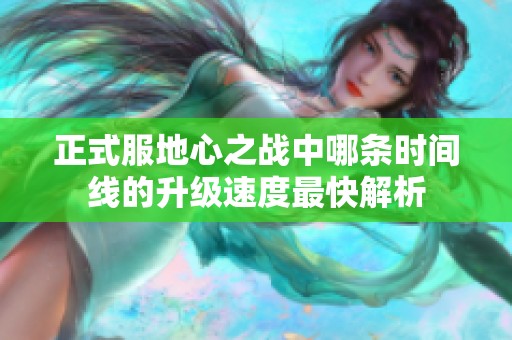 正式服地心之战中哪条时间线的升级速度最快解析