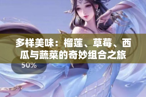 多样美味：榴莲、草莓、西瓜与蔬菜的奇妙组合之旅