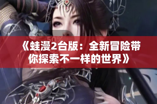 《蛙漫2台版：全新冒险带你探索不一样的世界》