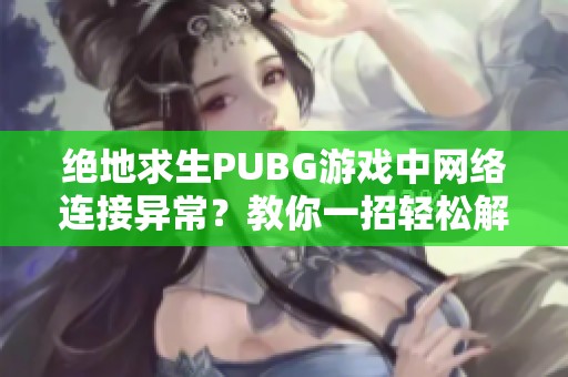 绝地求生PUBG游戏中网络连接异常？教你一招轻松解决问题！