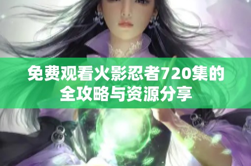 免费观看火影忍者720集的全攻略与资源分享