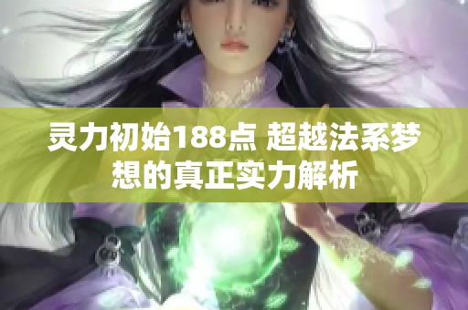 灵力初始188点 超越法系梦想的真正实力解析