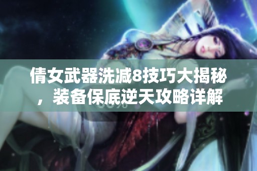 倩女武器洗减8技巧大揭秘，装备保底逆天攻略详解