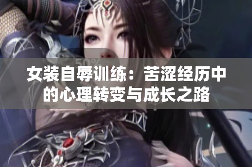 女装自辱训练：苦涩经历中的心理转变与成长之路
