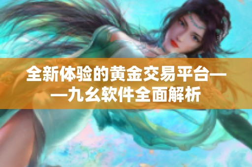 全新体验的黄金交易平台——九幺软件全面解析