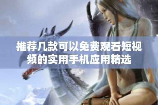推荐几款可以免费观看短视频的实用手机应用精选