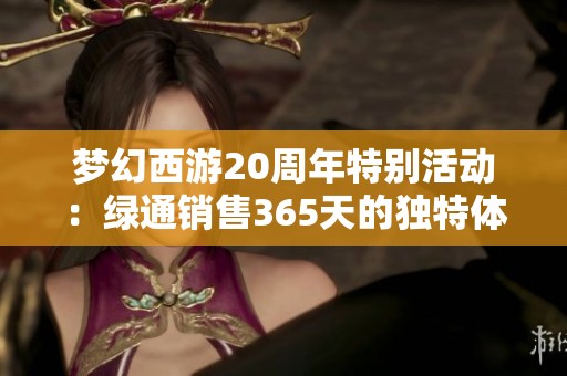 梦幻西游20周年特别活动：绿通销售365天的独特体验