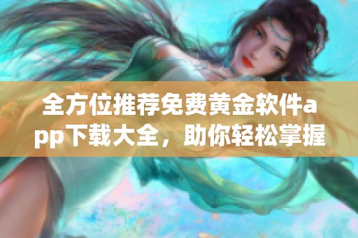 全方位推荐免费黄金软件app下载大全，助你轻松掌握市场动态