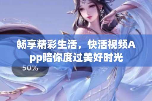 畅享精彩生活，快活视频App陪你度过美好时光