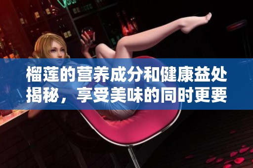 榴莲的营养成分和健康益处揭秘，享受美味的同时更要关注健康