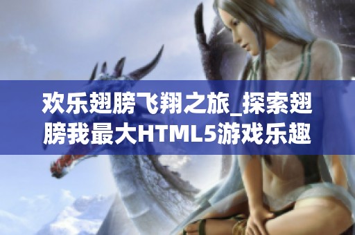 欢乐翅膀飞翔之旅_探索翅膀我最大HTML5游戏乐趣
