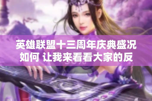 英雄联盟十三周年庆典盛况如何 让我来看看大家的反应