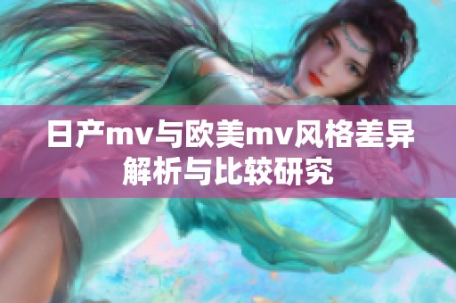 日产mv与欧美mv风格差异解析与比较研究