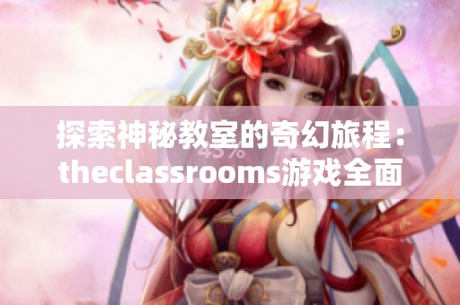 探索神秘教室的奇幻旅程：theclassrooms游戏全面解析与心得分享
