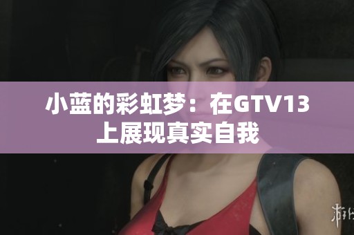 小蓝的彩虹梦：在GTV13上展现真实自我