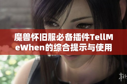 魔兽怀旧服必备插件TellMeWhen的综合提示与使用指南