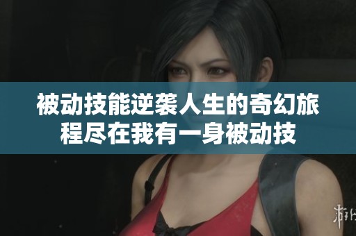 被动技能逆袭人生的奇幻旅程尽在我有一身被动技