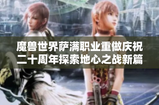 魔兽世界萨满职业重做庆祝二十周年探索地心之战新篇章