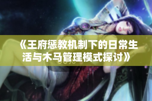 《王府惩教机制下的日常生活与木马管理模式探讨》