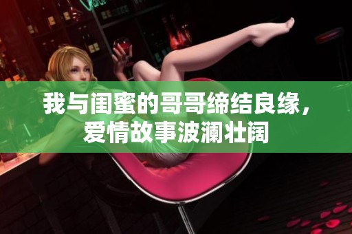 我与闺蜜的哥哥缔结良缘，爱情故事波澜壮阔