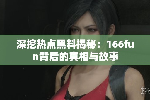 深挖热点黑料揭秘：166fun背后的真相与故事