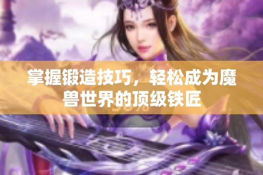 掌握锻造技巧，轻松成为魔兽世界的顶级铁匠