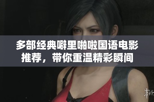 多部经典噼里啪啦国语电影推荐，带你重温精彩瞬间