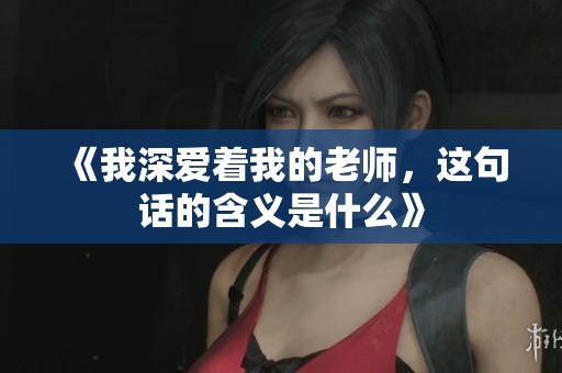 《我深爱着我的老师，这句话的含义是什么》
