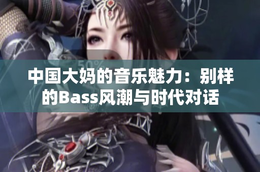 中国大妈的音乐魅力：别样的Bass风潮与时代对话