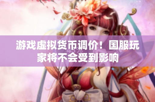 游戏虚拟货币调价！国服玩家将不会受到影响