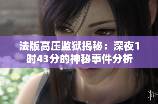 法版高压监狱揭秘：深夜1时43分的神秘事件分析