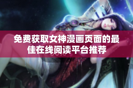 免费获取女神漫画页面的最佳在线阅读平台推荐