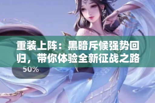 重装上阵：黑暗斥候强势回归，带你体验全新征战之路