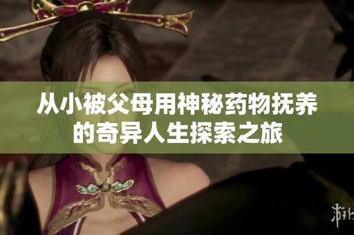 从小被父母用神秘药物抚养的奇异人生探索之旅