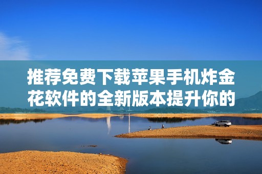 推荐免费下载苹果手机炸金花软件的全新版本提升你的游戏体验