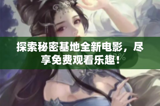 探索秘密基地全新电影，尽享免费观看乐趣！