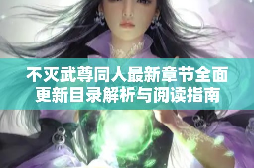 不灭武尊同人最新章节全面更新目录解析与阅读指南
