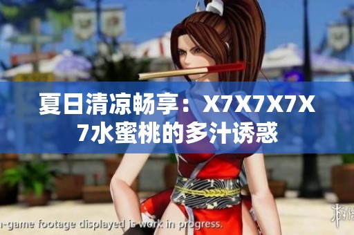 夏日清凉畅享：X7X7X7X7水蜜桃的多汁诱惑