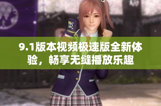 9.1版本视频极速版全新体验，畅享无缝播放乐趣