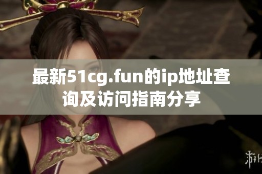 最新51cg.fun的ip地址查询及访问指南分享