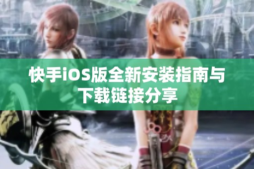 快手iOS版全新安装指南与下载链接分享